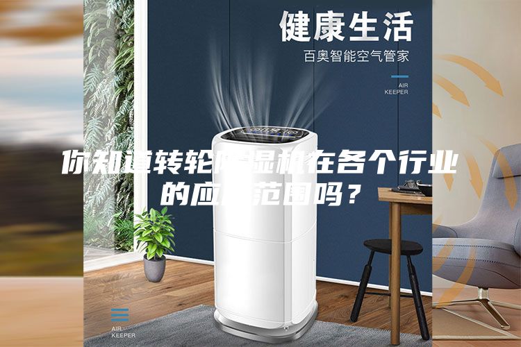 你知道轉輪除濕機在各個行業的應用范圍嗎?