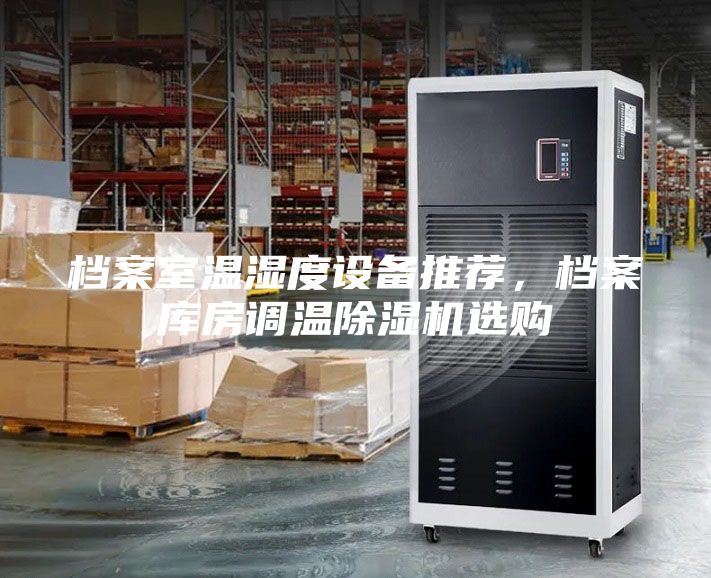 檔案室溫濕度設(shè)備推薦，檔案庫房調(diào)溫除濕機選購