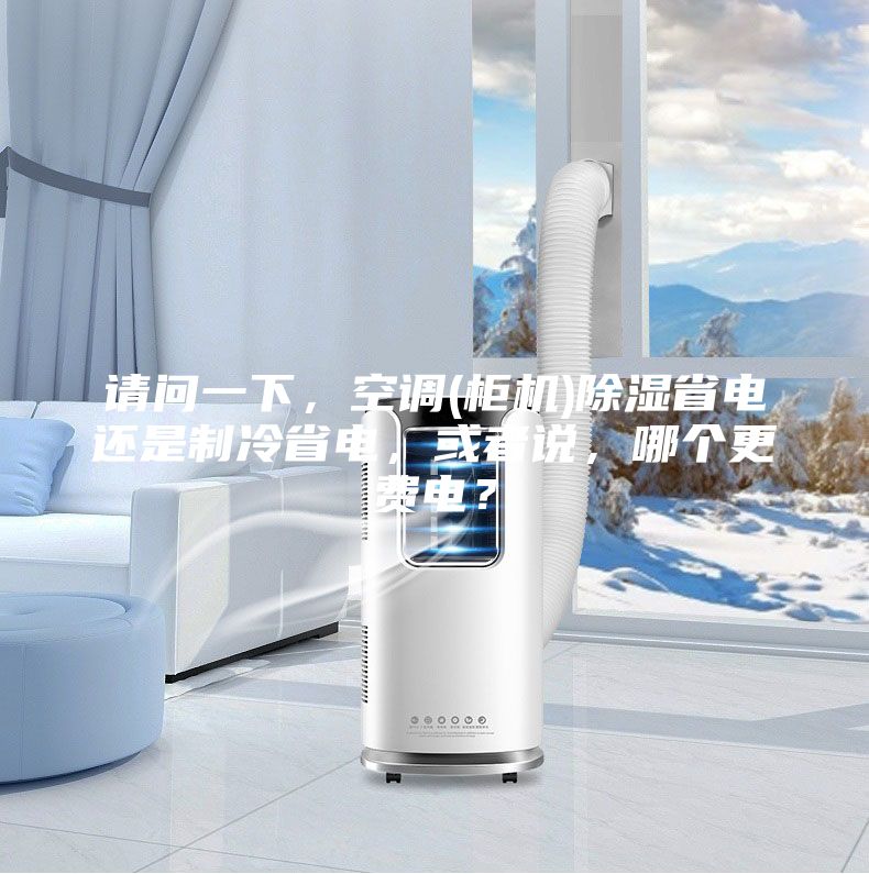 請問一下，空調(柜機)除濕省電還是制冷省電，或者說，哪個更費電？