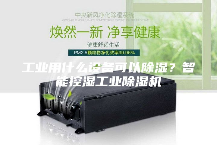 工業用什么設備可以除濕？智能控濕工業除濕機