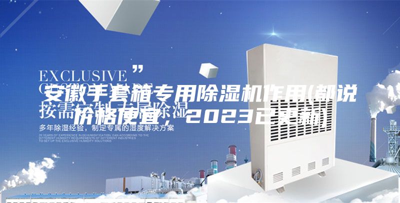 安徽手套箱專用除濕機作用(都說價格便宜，2023已更新)