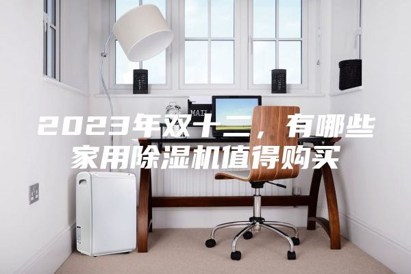 2023年雙十二，有哪些家用除濕機值得購買