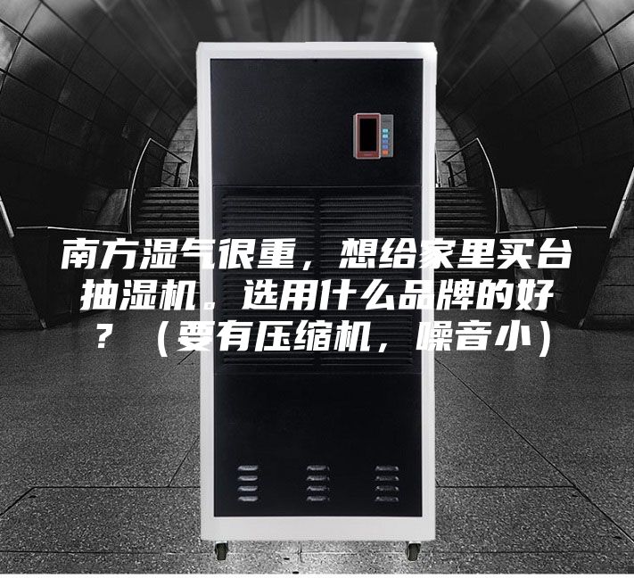 南方濕氣很重，想給家里買臺(tái)抽濕機(jī)。選用什么品牌的好？（要有壓縮機(jī)，噪音小）