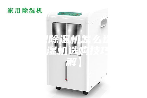 家用型除濕機(jī)怎么選購(gòu) 家用除濕機(jī)選購(gòu)技巧【詳解】