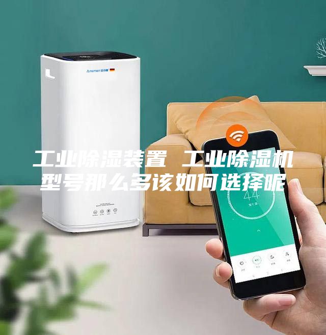 工業除濕裝置 工業除濕機型號那么多該如何選擇呢