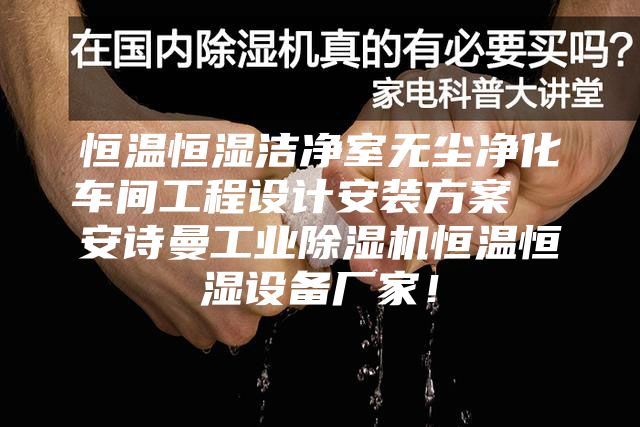 恒溫恒濕潔凈室無(wú)塵凈化車(chē)間工程設(shè)計(jì)安裝方案  安詩(shī)曼工業(yè)除濕機(jī)恒溫恒濕設(shè)備廠家！