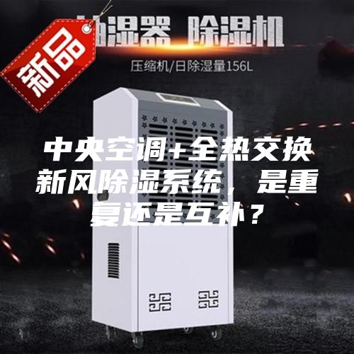 中央空調(diào)+全熱交換新風除濕系統(tǒng)，是重復還是互補？