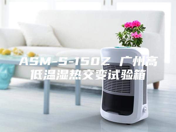 ASM-S-150Z 廣州高低溫濕熱交變試驗(yàn)箱