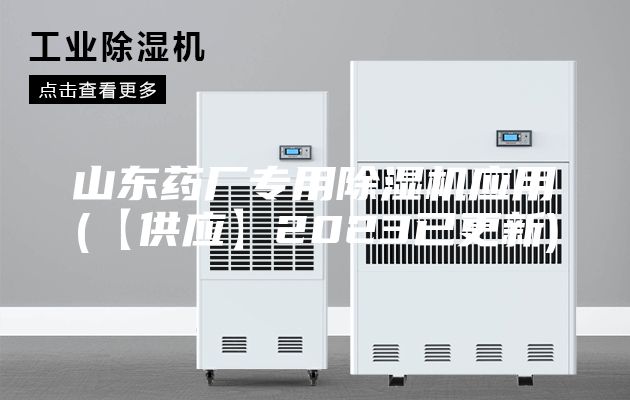 山東藥廠專用除濕機應用(【供應】2023已更新)
