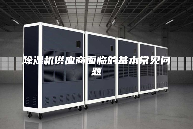 除濕機供應(yīng)商面臨的基本常見問題