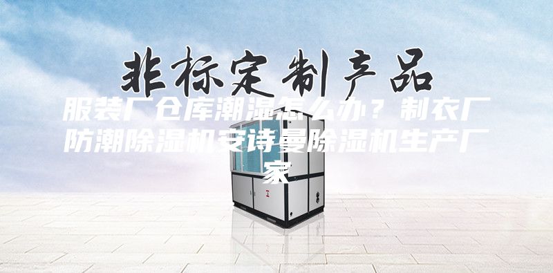 服裝廠倉庫潮濕怎么辦？制衣廠防潮除濕機安詩曼除濕機生產廠家