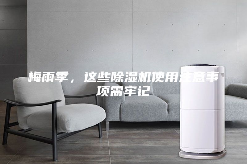 梅雨季，這些除濕機(jī)使用注意事項(xiàng)需牢記