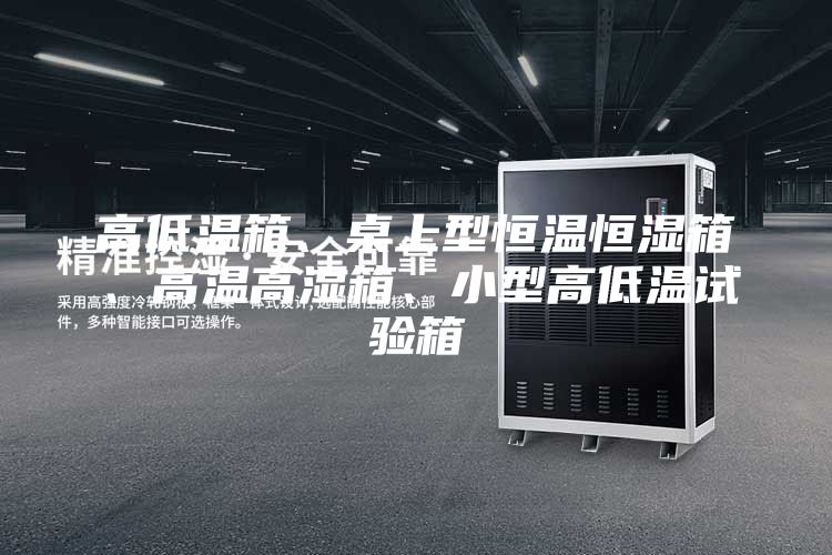 高低溫箱、桌上型恒溫恒濕箱、高溫高濕箱、小型高低溫試驗箱