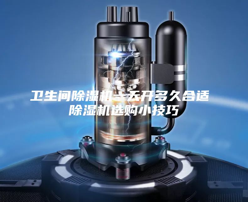 衛(wèi)生間除濕機(jī)一天開多久合適 除濕機(jī)選購(gòu)小技巧