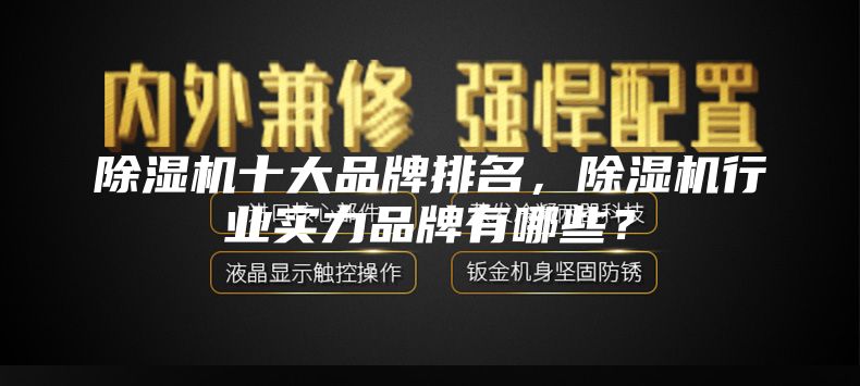 除濕機(jī)十大品牌排名，除濕機(jī)行業(yè)實力品牌有哪些？