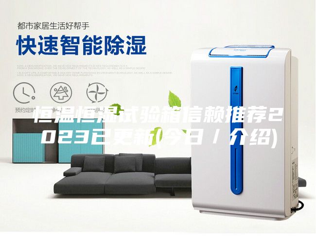 恒溫恒濕試驗(yàn)箱信賴推薦2023已更新(今日／介紹)