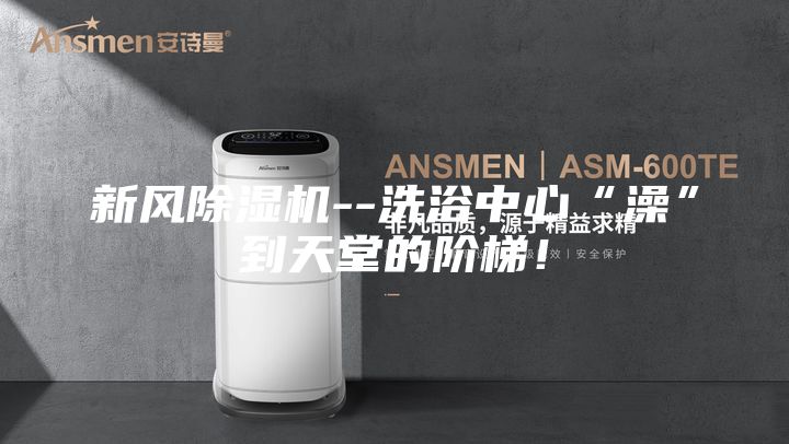 新風除濕機--洗浴中心“澡”到天堂的階梯！