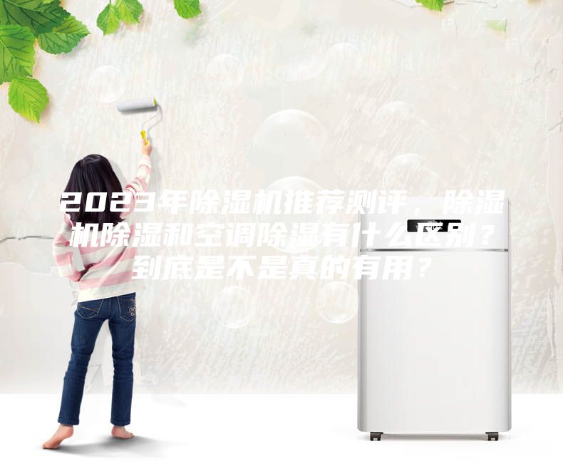 2023年除濕機推薦測評，除濕機除濕和空調(diào)除濕有什么區(qū)別？到底是不是真的有用？