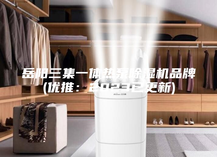 岳陽三集一體熱泵除濕機品牌(優推:2023已更新)