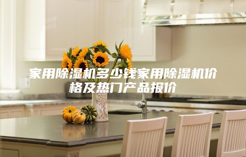 家用除濕機(jī)多少錢家用除濕機(jī)價格及熱門產(chǎn)品報價