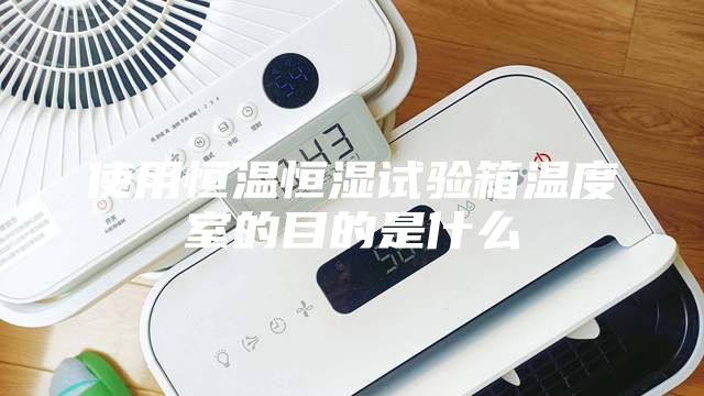使用恒溫恒濕試驗箱溫度室的目的是什么