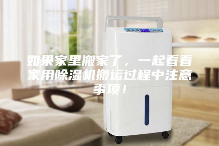 如果家里搬家了,一起看看家用除濕機搬運過程中注意事項!