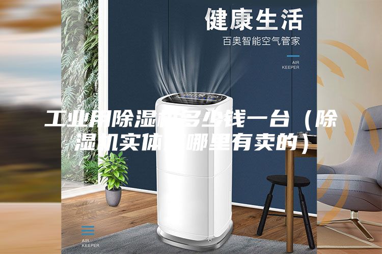 工業(yè)用除濕機(jī)多少錢一臺(tái)(除濕機(jī)實(shí)體店哪里有賣的)