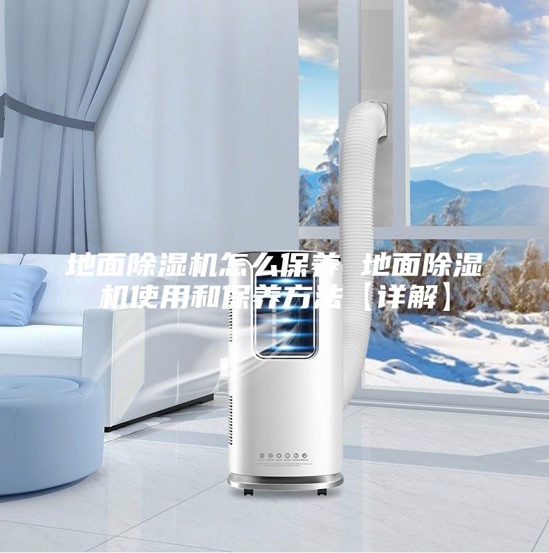 地面除濕機怎么保養 地面除濕機使用和保養方法【詳解】