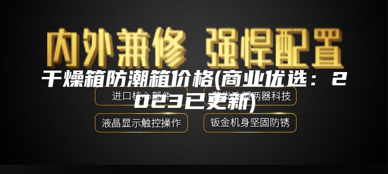 干燥箱防潮箱價格(商業優選:2023已更新)