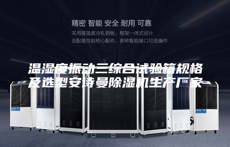 溫濕度振動(dòng)三綜合試驗(yàn)箱規(guī)格及選型安詩曼除濕機(jī)生產(chǎn)廠家