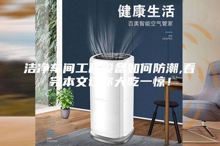 潔凈車間工程設備如何防潮,看完本文讓你大吃一驚!