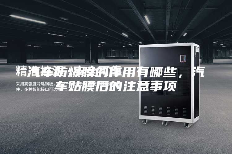 汽車防爆膜的作用有哪些,汽車貼膜后的注意事項(xiàng)