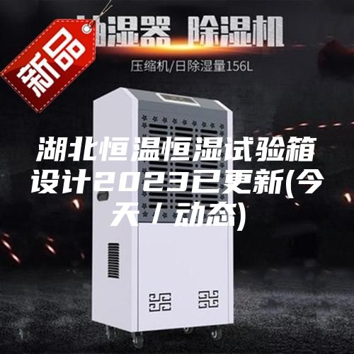 湖北恒溫恒濕試驗(yàn)箱設(shè)計(jì)2023已更新(今天/動(dòng)態(tài))