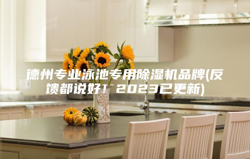 德州專業(yè)泳池專用除濕機(jī)品牌(反饋都說(shuō)好!2023已更新)