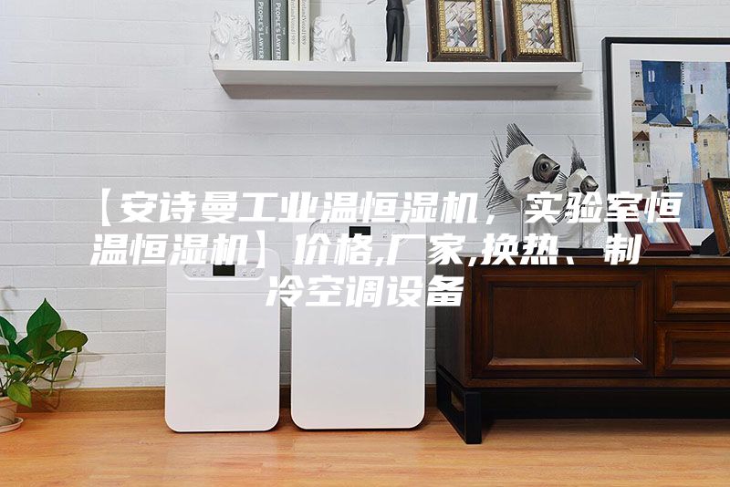 【安詩曼工業溫恒濕機,實驗室恒溫恒濕機】價格,廠家,換熱、制冷空調設備