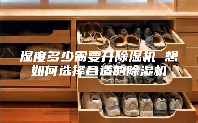 濕度多少需要開除濕機(jī) 想如何選擇合適的除濕機(jī)