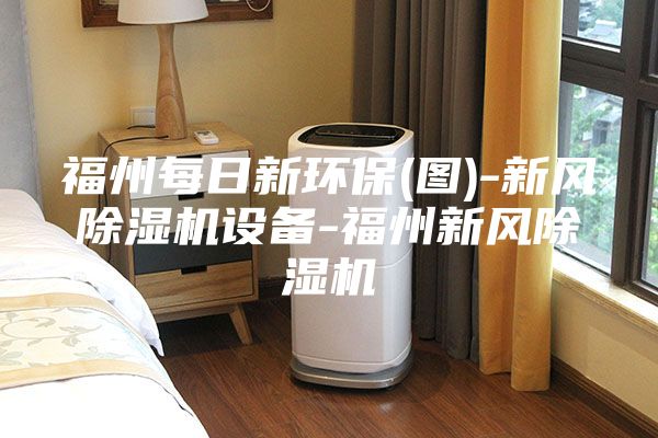 福州每日新環(huán)保(圖)-新風(fēng)除濕機設(shè)備-福州新風(fēng)除濕機