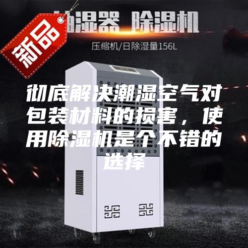 徹底解決潮濕空氣對包裝材料的損害,使用除濕機是個不錯的選擇