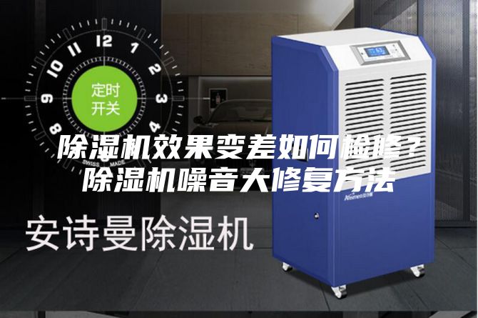 除濕機效果變差如何檢修?除濕機噪音大修復方法