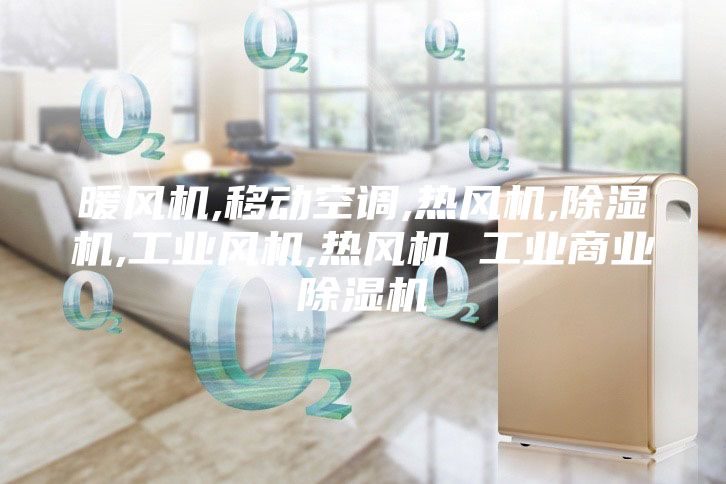 暖風機,移動空調,熱風機,除濕機,工業風機,熱風機 工業商業除濕機