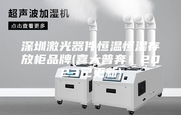 深圳激光器件恒溫恒濕存放柜品牌(喜大普奔！2023已更新)