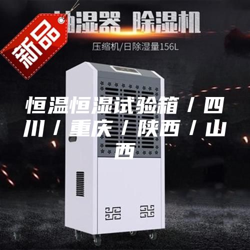 恒溫恒濕試驗箱/四川/重慶/陜西/山西
