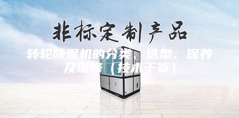 轉(zhuǎn)輪除濕機(jī)的分類、選型、保養(yǎng)及維修(技術(shù)干貨)