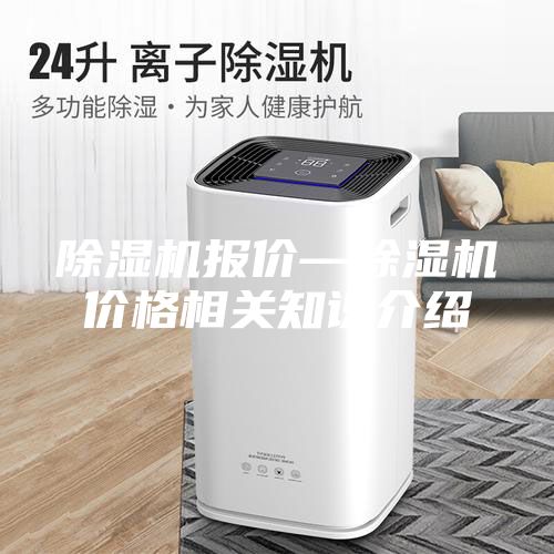 除濕機(jī)報(bào)價(jià)—除濕機(jī)價(jià)格相關(guān)知識介紹