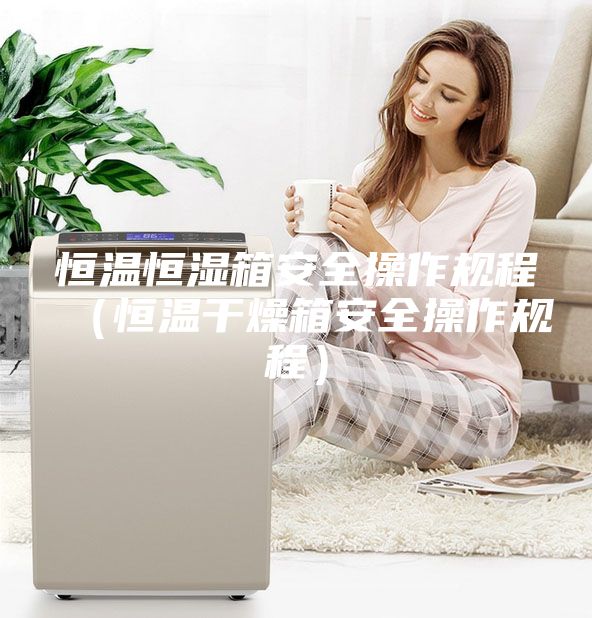 恒溫恒濕箱安全操作規程（恒溫干燥箱安全操作規程）