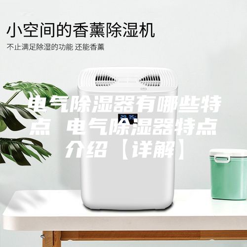 電氣除濕器有哪些特點 電氣除濕器特點介紹【詳解】