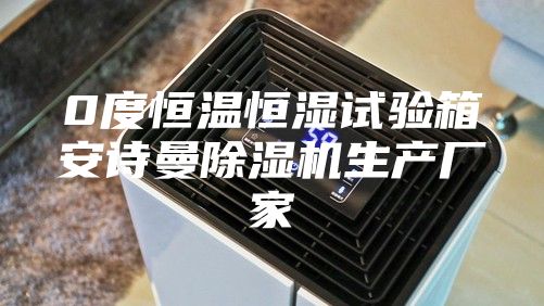 0度恒溫恒濕試驗(yàn)箱安詩曼除濕機(jī)生產(chǎn)廠家