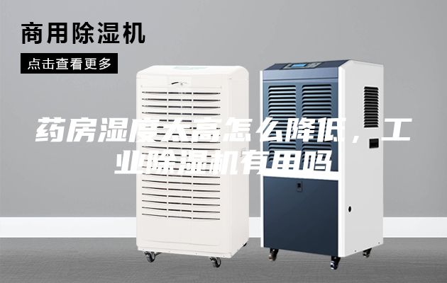 藥房濕度太高怎么降低，工業(yè)除濕機(jī)有用嗎