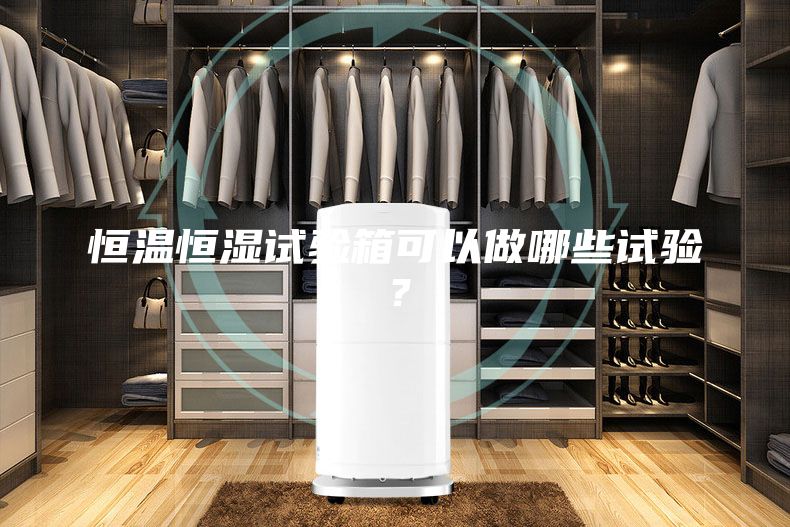 恒溫恒濕試驗箱可以做哪些試驗？