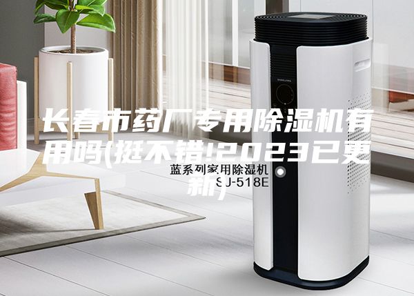 長(zhǎng)春市藥廠(chǎng)專(zhuān)用除濕機(jī)有用嗎(挺不錯(cuò)!2023已更新)